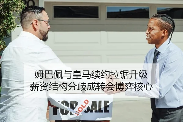 姆巴佩与皇马续约拉锯升级 薪资结构分歧成转会博弈核心